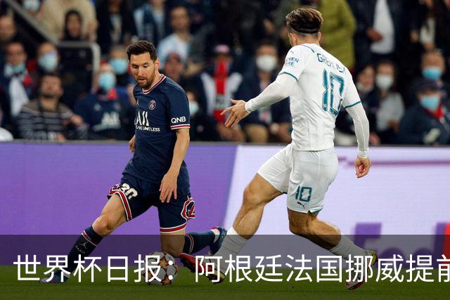 世界杯日报：阿根廷法国挪威提前出线 约旦两连败出局
